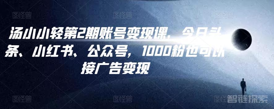 汤小小账号变现课第2期，今日头条、小红书、公众号，1000粉也可以接广告变现